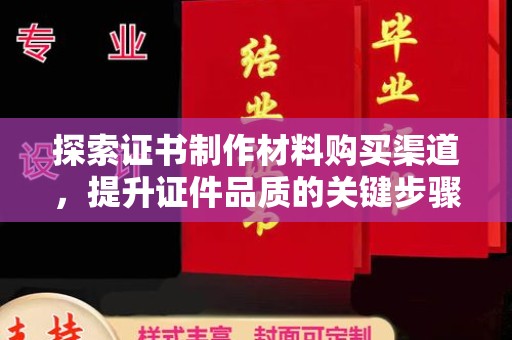 白玉探索证书制作材料购买渠道，提升证件品质的关键步骤